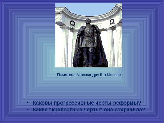 Памятник Александру II в Москве. Каковы прогрессивные черты реформы? Какие “крепостные черты” она сохранила? 