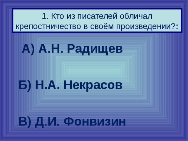 1. Кто из писателей обличал крепостничество в своём произведении? :  А) А.Н. Радищев   Б) Н.А. Некрасов   В) Д.И. Фонвизин 