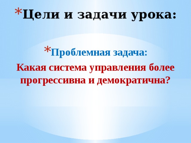 Цели и задачи урока: Проблемная задача: Какая система управления более прогрессивна и демократична? 