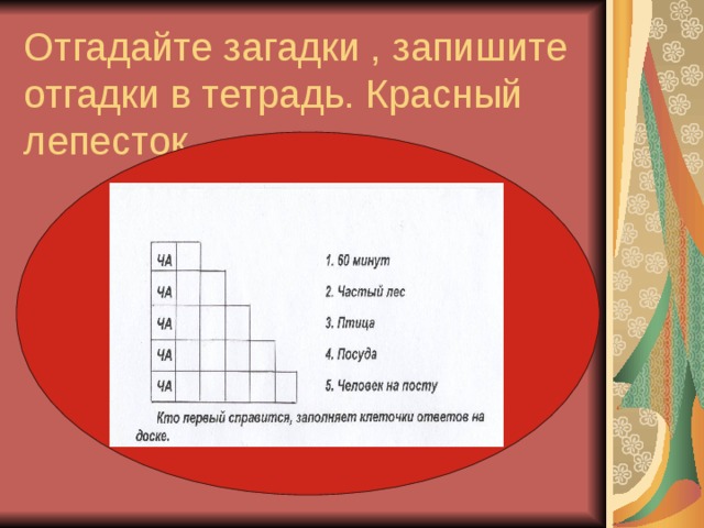 Отгадайте загадки , запишите отгадки в тетрадь. Красный лепесток.