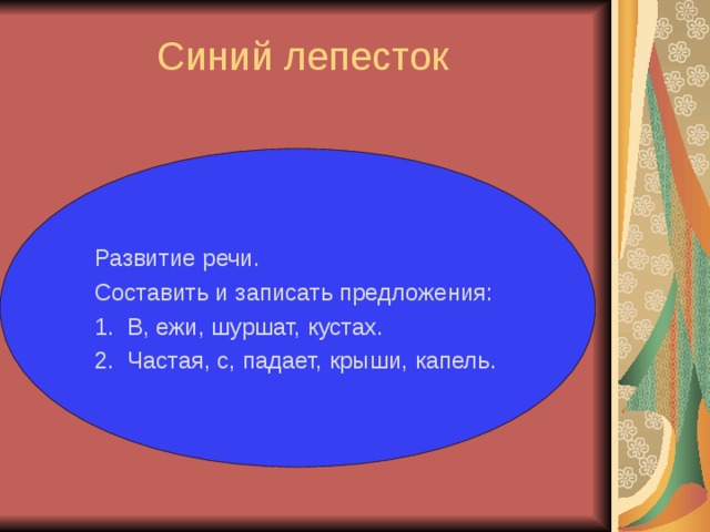 Синий лепесток   Развитие речи. Составить и записать предложения: 1. В, ежи, шуршат, кустах. 2. Частая, с, падает, крыши, капель.