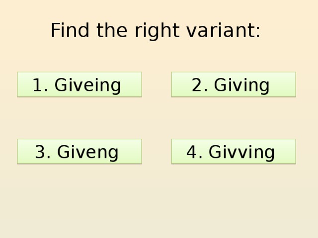 Find the right variant: 1. Giveing 2. Giving 3. Giveng 4. Givving 