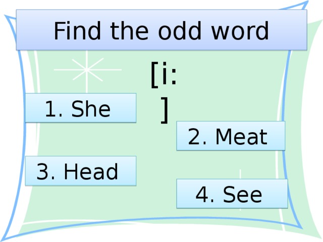 Find the odd word [i:] 1. She 2. Meat 3. Head 4. See 