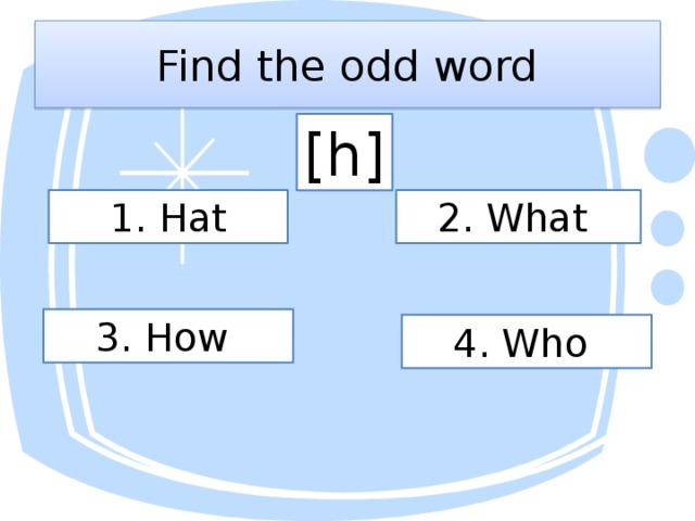 Find the odd word [h]  1. Hat 2. What 3. How 4. Who 