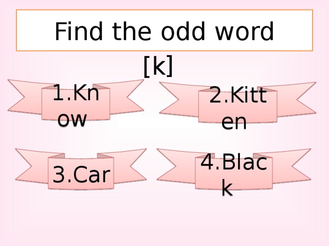 Find the odd word [k [ 1.Know 2.Kitten 3.Car 4.Black 
