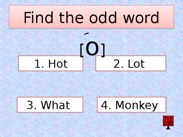 Find the odd word [ o ] 1. Hot 2. Lot 3. What 4. Monkey 