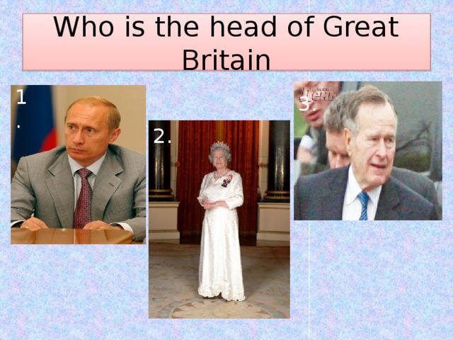 Who is the head of Great Britain 1. 3. 2. 