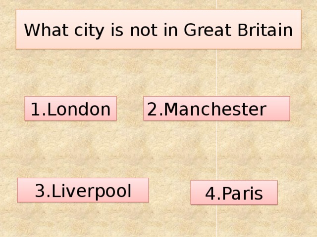 What city is not in Great Britain 1.London 2.Manchester 3.Liverpool 4.Paris 