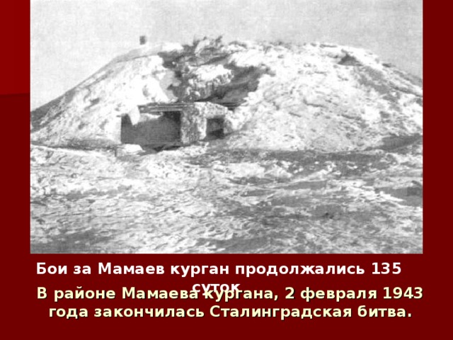 Бои за Мамаев курган продолжались 135 суток  В районе Мамаева кургана, 2 февраля 1943 года закончилась Сталинградская битва.  