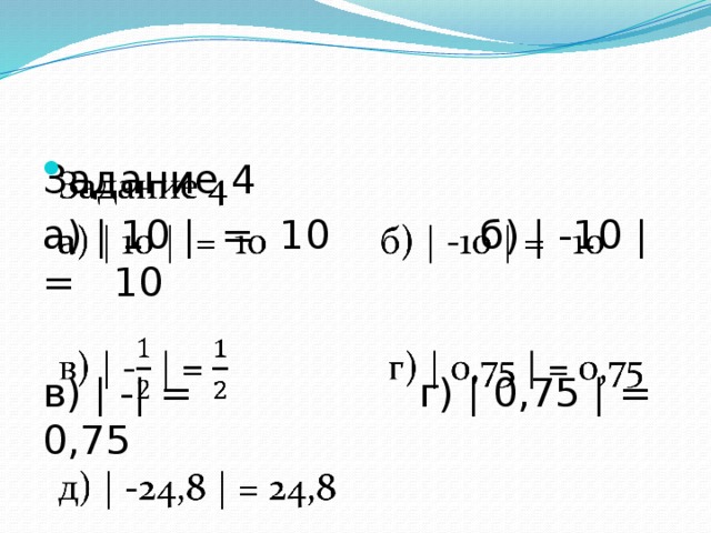 Задание 4   а) | 10 | = 10 б) | -10 | = 10 в) | -| = г) | 0,75 | = 0,75 д) | -24,8 | = 24,8