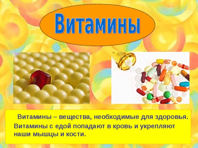  Витамины – вещества, необходимые для здоровья. Витамины с едой попадают в кровь и укрепляют наши мышцы и кости. 