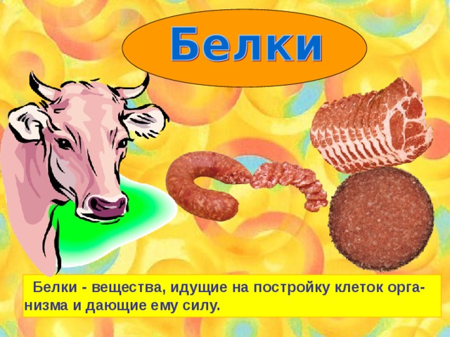  Белки - вещества, идущие на постройку клеток орга- низма и дающие ему силу. 