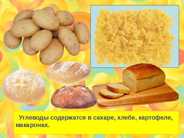  Углеводы содержатся в сахаре, хлебе, картофеле, макаронах. 