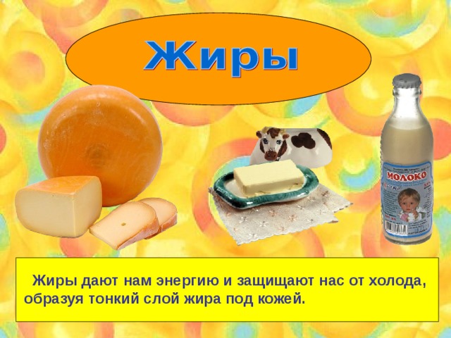  Жиры дают нам энергию и защищают нас от холода, образуя тонкий слой жира под кожей. 