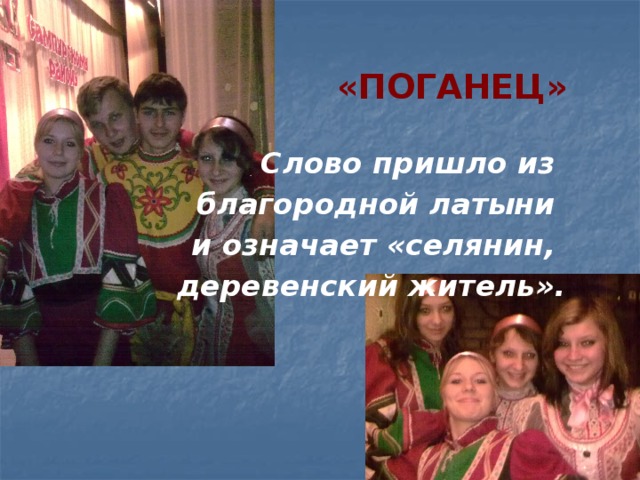  «ПОГАНЕЦ»  Слово пришло из благородной латыни и означает «селянин, деревенский житель». 