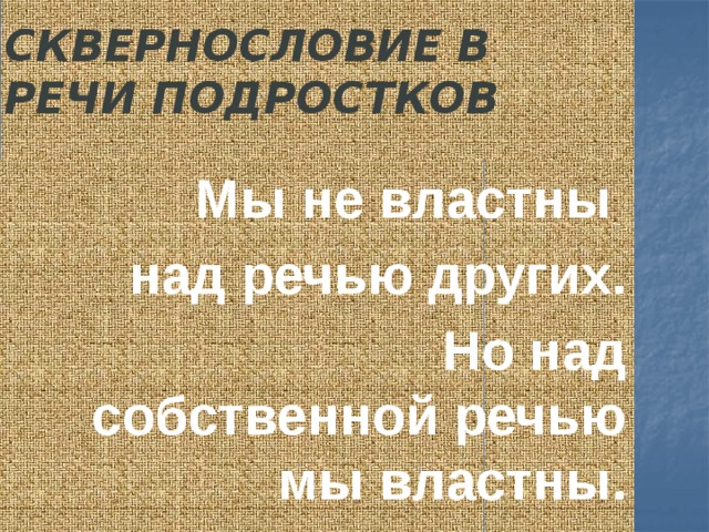 Сквернословие в речи подростков   Мы не властны над речью других.  Но над собственной речью мы властны. 