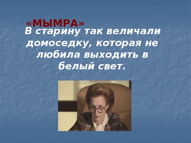  «МЫМРА»  В старину так величали домоседку, которая не любила выходить в белый свет. 