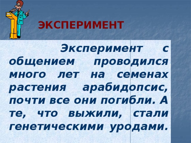 Эксперимент  Эксперимент с общением проводился много лет на семенах растения арабидопсис, почти все они погибли. А те, что выжили, стали генетическими уродами.  