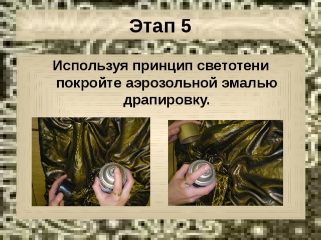 Этап 5 Используя принцип светотени покройте аэрозольной эмалью драпировку. 