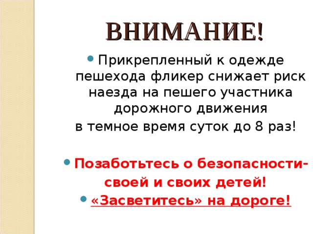 ВНИМАНИЕ! Прикрепленный к одежде пешехода фликер снижает риск наезда на пешего участника дорожного движения  в темное время суток до 8 раз! Позаботьтесь о безопасности-  своей и своих детей! «Засветитесь» на дороге!   