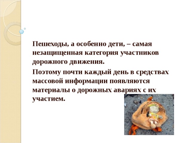 Пешеходы, а особенно дети, – самая незащищенная категория участников дорожного движения. Поэтому почти каждый день в средствах массовой информации появляются материалы о дорожных авариях с их участием. 