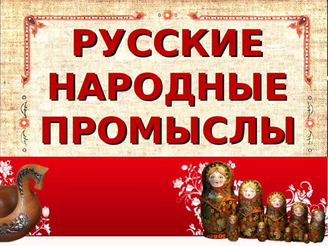 РУССКИЕ НАРОДНЫЕ ПРОМЫСЛЫ 