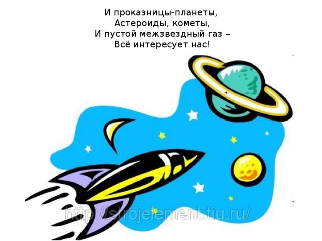   И проказницы-планеты,   Астероиды, кометы,   И пустой межзвездный газ –   Всё интересует нас!   