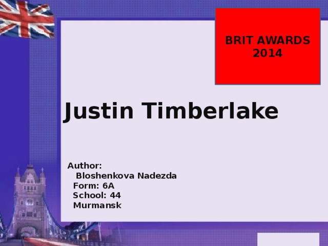 BRIT AWARDS 2014 Justin Timberlake  Author:  Bloshenkova Nadezda  Form: 6A  School: 44  Murmansk 
