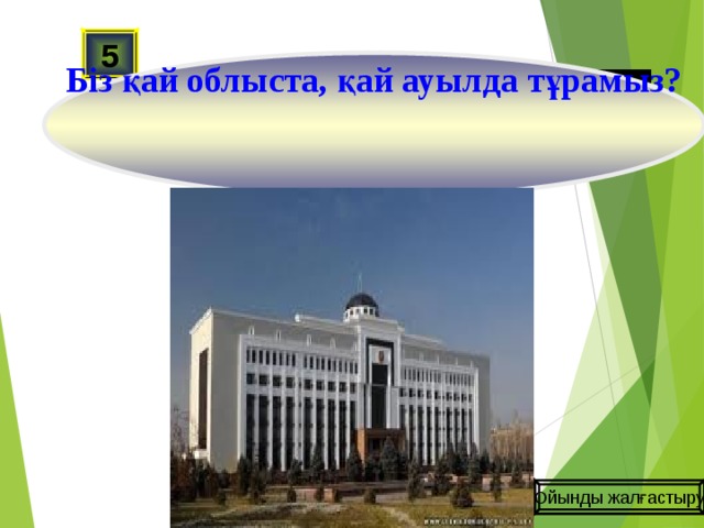 Біз қай облыста, қай ауылда тұрамыз? 5 Ойынды жалғастыру 