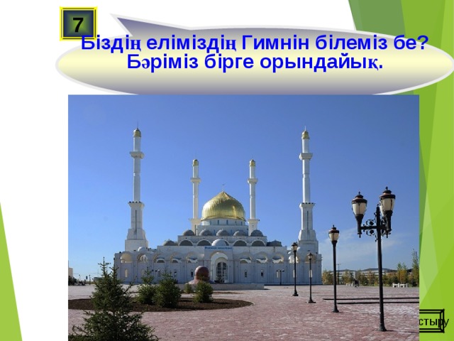 Біздің еліміздің Гимнін білеміз бе? Бәріміз бірге орындайық. 7 Ойынды жалғастыру 