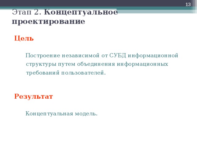  Этап 2. Концептуальное проектирование Цель   Построение независимой от СУБД информационной структуры путем объединения информационных требований пользователей. Построение независимой от СУБД информационной структуры путем объединения информационных требований пользователей.   Результат  Концептуальная модель. Концептуальная модель.  