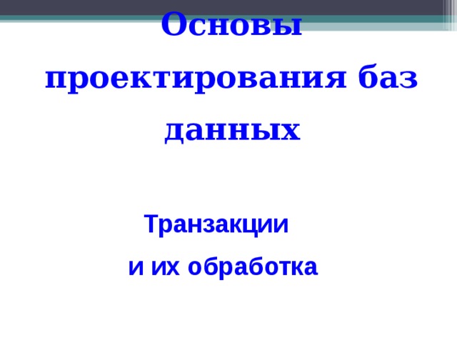 Основы проектирования баз данных Транзакции  и их обработка 
