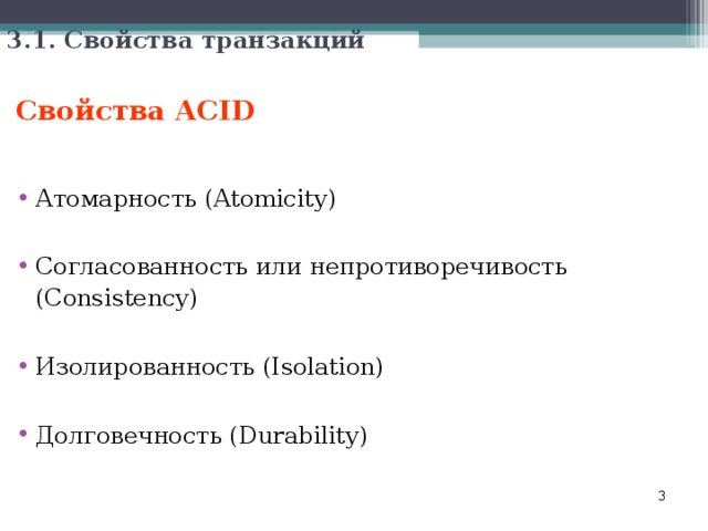 3.1. Свойства транзакций Свойства ACID  Атомарность (Atomicity)  Согласованность или непротиворечивость (Consistency)  Изолированность (Isolation)  Долговечность (Durability)  
