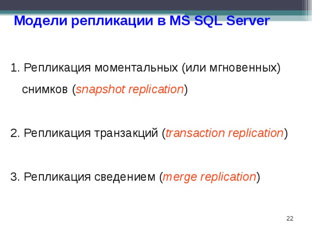 Модели репликации в MS SQL Server 1. Репликация моментальных (или мгновенных) снимков ( snapshot replication ) 2. Репликация транзакций ( transaction replication ) 3. Репликация сведением ( merge replication )  