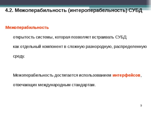 4.2. Межоперабильность (интероперабельность) СУБД Межоперабильность открытость системы, которая позволяет встраивать СУБД  как отдельный компонент в сложную разнородную, распределенную среду. открытость системы, которая позволяет встраивать СУБД  как отдельный компонент в сложную разнородную, распределенную среду. Межоперабильность достигается использованием интерфейсов , отвечающих международным стандартам. Межоперабильность достигается использованием интерфейсов , отвечающих международным стандартам.  