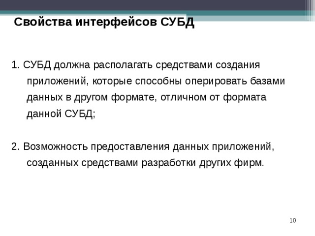 Свойства интерфейсов СУБД 1. СУБД должна располагать средствами создания приложений, которые способны оперировать базами данных в другом формате, отличном от формата данной СУБД; 2. Возможность предоставления данных приложений,  созданных средствами разработки других фирм.  