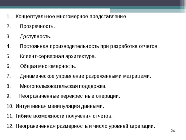 Концептуальное многомерное представление  Прозрачность.  Доступность.  Постоянная производительность при разработке отчетов.  Клиент-серверная архитектура.  Общая многомерность.  Динамическое управление разреженными матрицами.  Многопользовательская поддержка.  Неограниченные перекрестные операции. Интуитивная манипуляция данными. Гибкие возможности получения отчетов. Неограниченная размерность и число уровней агрегации. 18 
