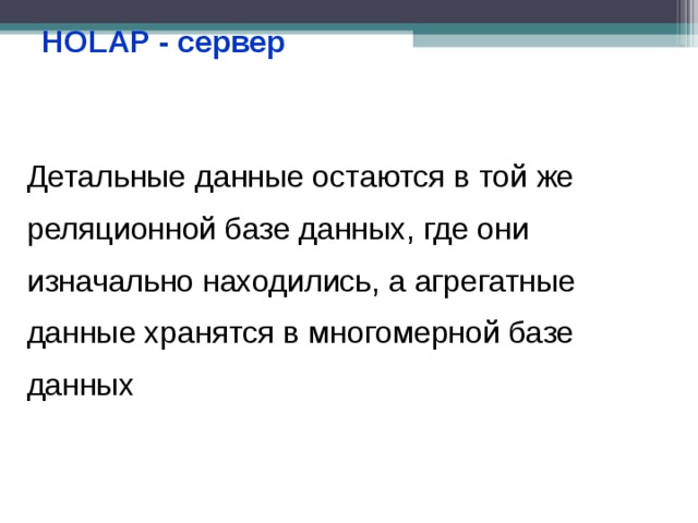 HOLAP - сервер Детальные данные остаются в той же реляционной базе данных, где они изначально находились, а агрегатные данные хранятся в многомерной базе данных 