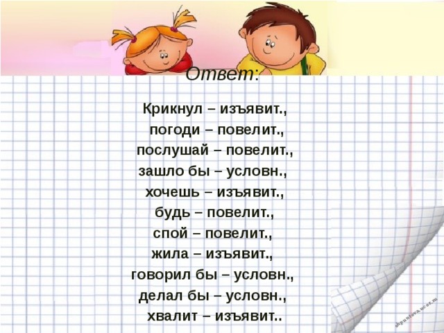 Ответ : Крикнул – изъявит.,  погоди – повелит.,  послушай – повелит., зашло бы – условн., хочешь – изъявит.,  будь – повелит., спой – повелит., жила – изъявит., говорил бы – условн., делал бы – условн., хвалит – изъявит..   