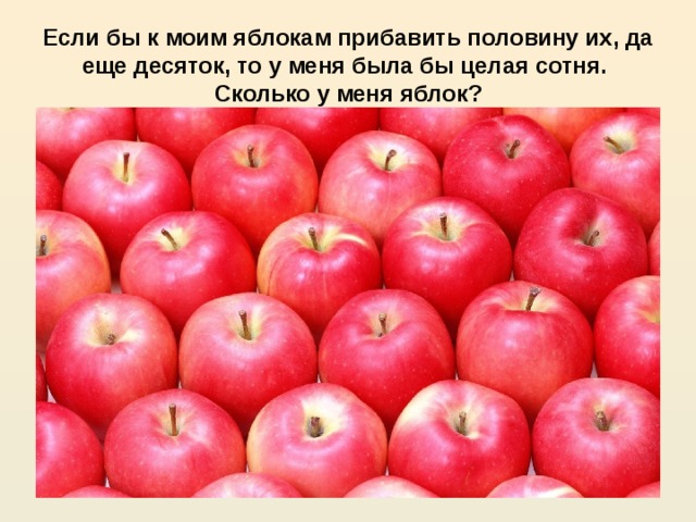 Если бы к моим яблокам прибавить половину их, да еще десяток, то у меня была бы целая сотня.  Сколько у меня яблок?