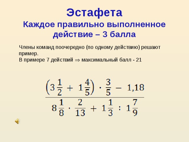 Эстафета  Каждое правильно выполненное действие – 3 балла   Члены команд поочередно (по одному действию) решают пример.  В примере 7 действий  максимальный балл - 21