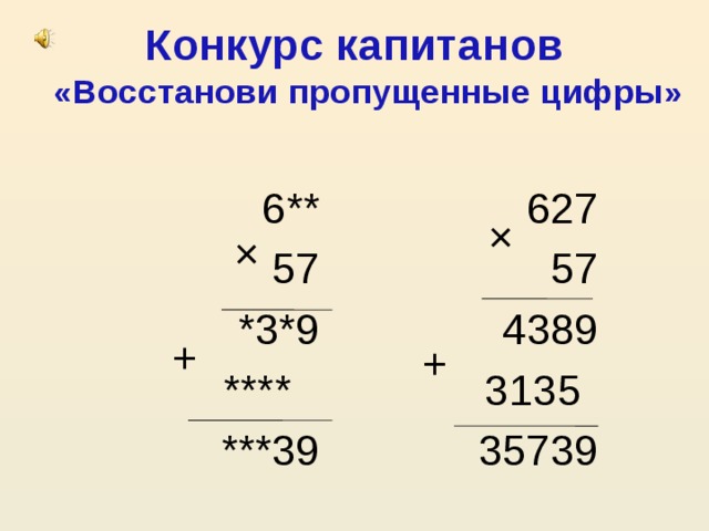 Конкурс капитанов «Восстанови пропущенные цифры» 627 6** 57 57 4389  *3*9  3135  ****  ***39  35739 × × + +