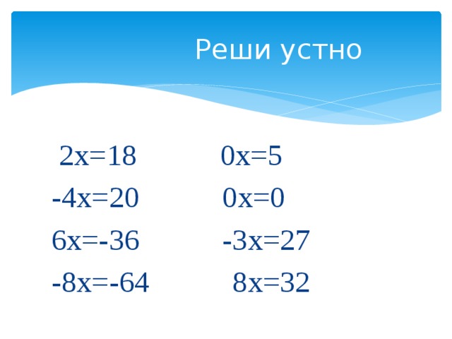  Реши устно  2х=18 0х=5 -4х=20 0х=0 6х=-36 -3х=27 -8х=-64 8х=32 