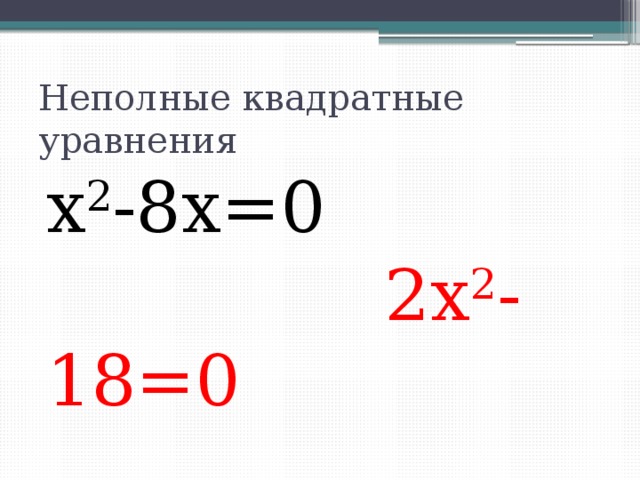 Неполные квадратные уравнения х 2 -8х=0  2х 2 -18=0 