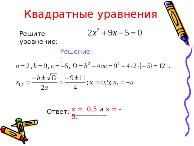  Квадратные уравнения Решите уравнение: Решение: х = 0,5 и х = - 5. Ответ: ___________ 