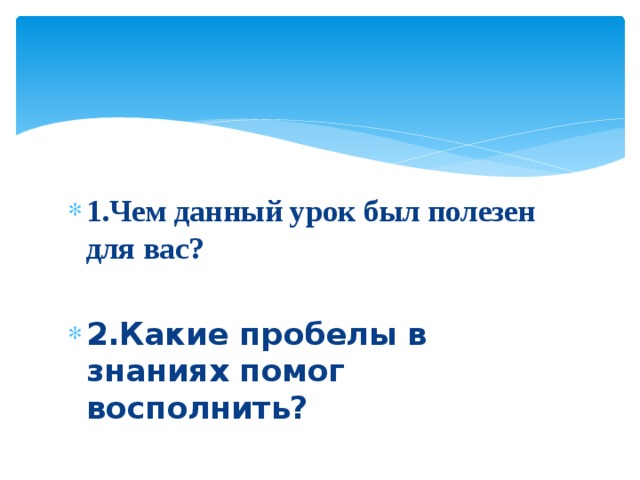 1.Чем данный урок был полезен для вас?  2.Какие пробелы в знаниях помог восполнить?  