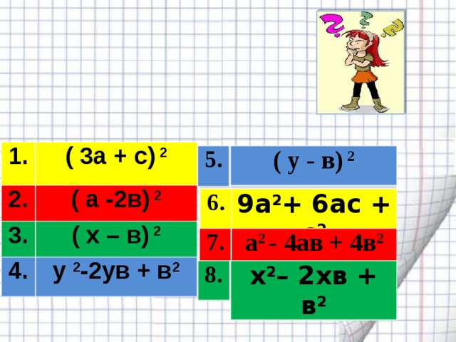  Соедините пары тождественно равных выражений  1. 2. ( 3а + с) 2 ( а -2в) 2 3. ( x – в) 2 4. y 2 -2yв + в 2 ( y - в) 2 5. ( y - в) 2 5.  9а 2 + 6ас + с 2 6. 9а 2 + 6ас + с 2 6. 7. а 2 - 4ав + 4в 2 а 2 - 4ав + 4в 2 7. 8. x 2 – 2xв + в 2 8. x 2 – 2xв + в 2 x 2 – 2xв + в 2 8. 