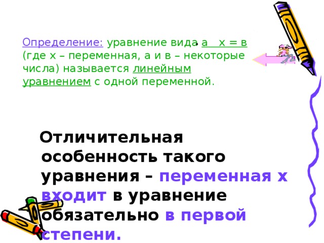 Определение:  уравнение вида а х = в (где х – переменная, а и в – некоторые числа) называется линейным уравнением с одной переменной.    Отличительная особенность такого уравнения – переменная х  входит в уравнение обязательно в первой степени. 