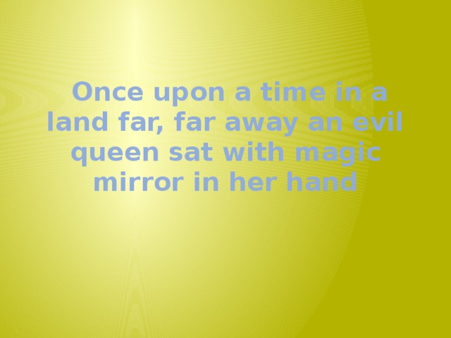  Once upon a time in a land far, far away an evil queen sat with magic mirror in her hand   
