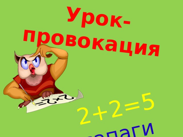  Урок-провокация     2+2=5  сапаги   